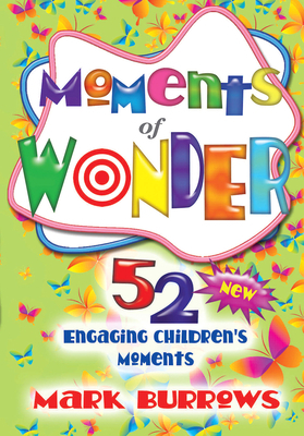 Moments of Wonder: 52 New Engaging Children's Moments by Mark Burrows