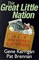 This Great Little Nation: The A-Z of Irish Scandals &amp; Controversies by Pat Brennan, Gene Kerrigan