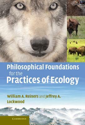 Philosophical Foundations for the Practices of Ecology by William a. Reiners, Jeffrey A. Lockwood