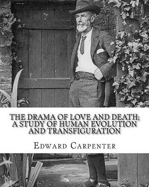 The drama of love and death; a study of human evolution and transfiguration, By: Edward Carpenter: Edward Carpenter (29 August 1844 - 28 June 1929) wa by Edward Carpenter
