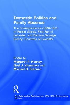 Domestic Politics and Family Absence: The Correspondence (1588-1621) of Robert Sidney, First Earl of Leicester, and Barbara Gamage Sidney, Countess of by Noel J. Kinnamon