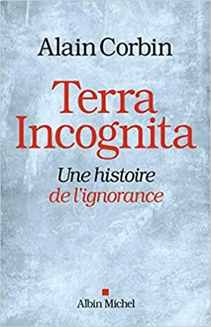 Terra Incognita : Une histoire de l'ignorance by Alain Corbin