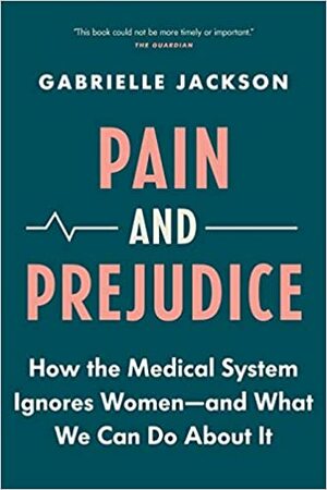 Pain & Prejudice: How the Medical System Ignores Women—and What We Can Do About It by Gabrielle Jackson