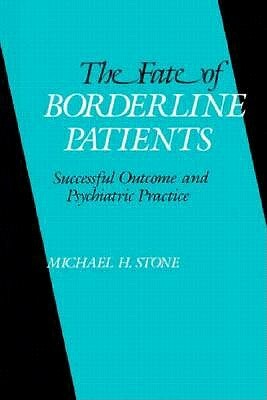 The Fate of Borderline Patients: Successful Outcome and Psychiatric Practice by Michael H. Stone