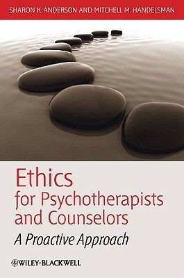 Ethics for Psychotherapists and Counselors: A Proactive Approach by Sharon K. Anderson, Mitchell M. Handelsman