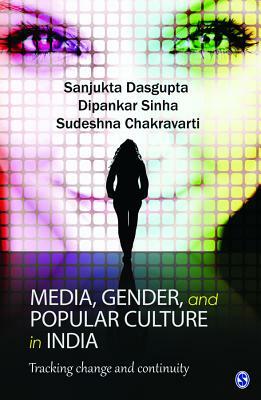 Media, Gender, and Popular Culture in India: Tracking Change and Continuity by Sanjukta DasGupta, Dipankar Sinha, Sudeshna Chakravarti