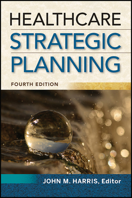Healthcare Strategic Planning, Fourth Edition by John Harris