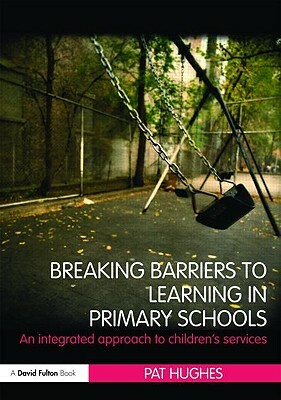 Breaking Barriers to Learning in Primary Schools: An Integrated Approach to Children's Services by Pat Hughes