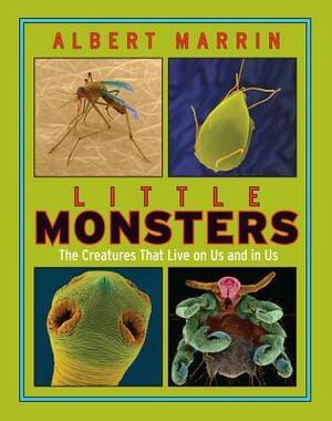 Little Monsters: The Creatures that Live on Us and in Us: The Creatures that Live on Us and in Us by Albert Marrin