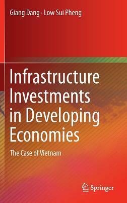 Infrastructure Investments in Developing Economies: The Case of Vietnam by Low Sui Pheng, Giang Dang