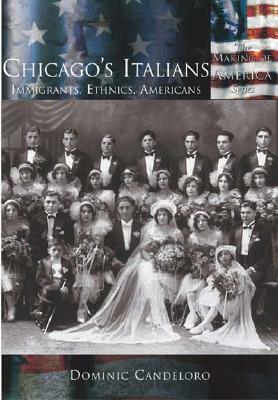 Chicago's Italians:: Immigrants, Ethnics, Americans by Dominic Candeloro
