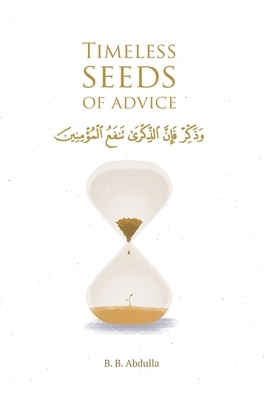 Timeless Seeds of Advice: The Sayings of Prophet Muhammad &#65018;, Ibn Taymiyyah, Ibn al-Qayyim, Ibn al-Jawzi and Other Prominent Scholars in B by B. B. Abdulla