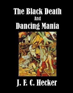 The Black Death and Dancing Mania by Justus Friedrich Karl Hecker, Justus Friedrich Karl Hecker