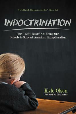 Indoctrination: How 'Useful Idiots' Are Using Our Schools to Subvert American Exceptionalism by Kyle Olson