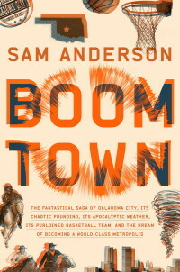 Boom Town: The Fantastical Saga of Oklahoma City, Its Chaotic Founding... Its Purloined Basketball Team, and the Dream of Becoming a World-Class Metropolis by Sam Anderson