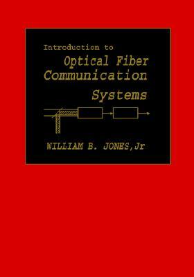 Introduction to Optical Fiber Communications Systems by William B. Jones