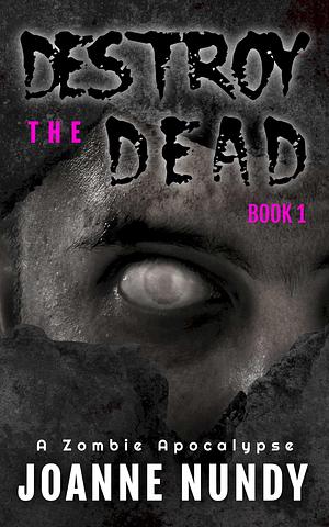 Destroy the Dead: Book 1: A Zombie Apocalypse by Joanne Nundy, Joanne Nundy