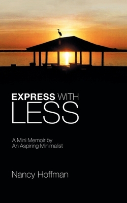Express with Less: A Mini Memoir by an Aspiring Minimalist by Nancy Hoffman
