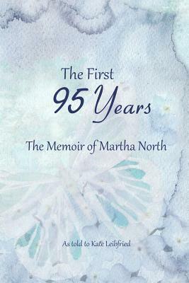 The First 95 Years: The Memoir of Martha North by Kate Leibfried, Martha North