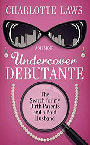 Undercover Debutante: The Search for my Birth Parents and a Bald Husband by Charlotte Laws