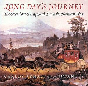 Long Day's Journey: The Steamboat & Stagecoach Era in the Northern West by Carlos Arnaldo Schwantes