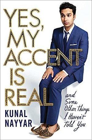 Yes, my accent is real: and Some Other Things I Haven't Told You by Kunal Nayyar, Kunal Nayyar