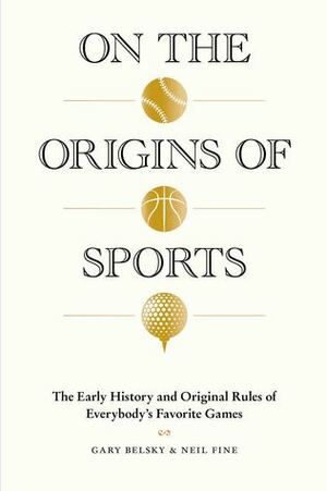 On the Origins of Sports: The Early History and Original Rules of Everybody's Favorite Games by Neil Fine, Gary Belsky