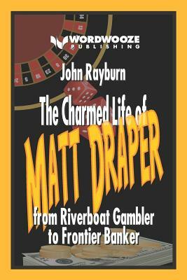 The Charmed Life of Matt Draper: From Riverboat Gambler to Frontier Banker by John Rayburn