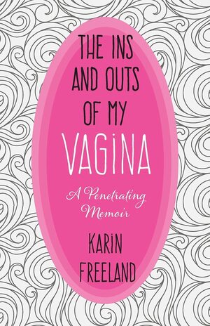 The Ins and Outs of My Vagina by Karin Freeland