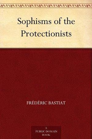 Sophisms Of The Protectionists by Horace White, Frédéric Bastiat