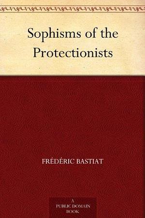 Sophisms Of The Protectionists by Frédéric Bastiat, Horace White