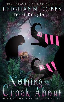 Nothing To Croak About by Traci Douglass, Leighann Dobbs