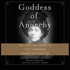 Goddess of Anarchy: The Life and Times of Lucy Parsons, American Radical by Jacqueline Jones