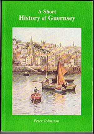 A short History of Guernsey by Peter Johnston