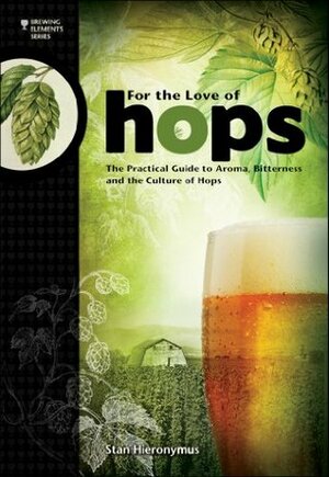 For The Love of Hops: The Practical Guide to Aroma, Bitterness and the Culture of Hops by Stan Hieronymus