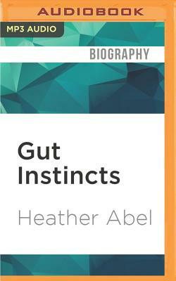 Gut Instincts: Dispatches from the Wide Open Space Between Sickness and Health by Heather Abel