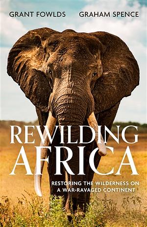 Rewilding Africa by Grant Fowlds, Graham Spence