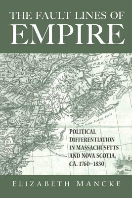 The Fault Lines of Empire: Political Differentiation in Massachusetts and Nova Scotia, 1760-1830 by Elizabeth Mancke