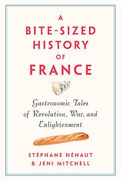A Bite-Sized History of France: Delicious, Gastronomic Tales of Revolution, War, and Enlightenment by Stephane Henaut, Jeni Mitchell