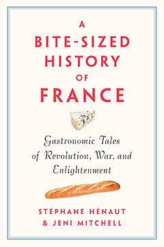 A Bite-Sized History of France: Delicious, Gastronomic Tales of Revolution, War, and Enlightenment by Jeni Mitchell, Stephane Henaut