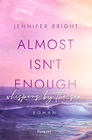 Almost isn't enough. Whispers by the Sea: Roman | Dramatische New Adult mit Farbschnitt in der ersten Auflage by Jennifer Bright