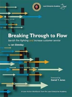 Breaking Through to Flow: banish fire fighting and increase customer service by Daniel Jones, Ian Glenday