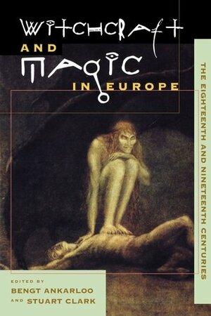 Witchcraft and Magic in Europe, Volume 5: The Eighteenth and Nineteenth Centuries by Bengt Ankarloo, Stuart Clark