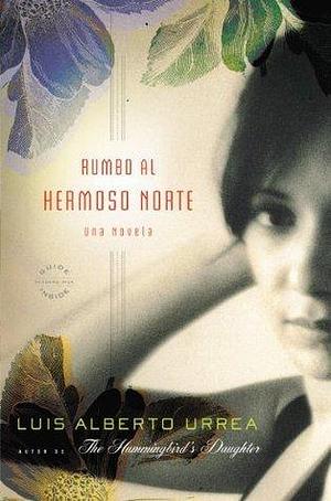 Rumbo al Hermoso Norte: A Novel by Luis Alberto Urrea, Luis Alberto Urrea