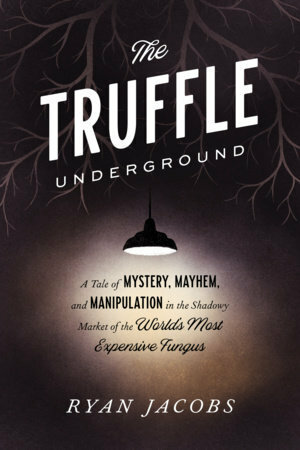 The Truffle Underground: A Tale of Mystery, Mayhem, and Manipulation in the Shadowy Market of the World's Most Expensive Fungus by Ryan Jacobs