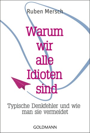 Warum wir alle Idioten sind - Typische Denkfehler und wie man sie vermeidet by Ruben Mersch