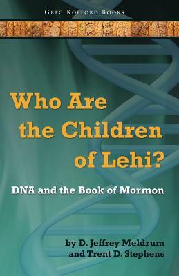 Who Are the Children of Lehi? DNA and the Book of Mormon by D. Jeffrey Meldrum, Trent D. Stephens