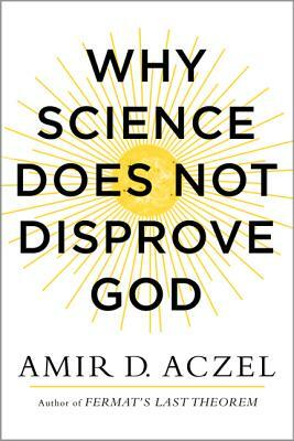 Why Science Does Not Disprove God by Amir Aczel