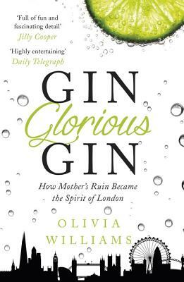 Gin Glorious Gin: How Mother's Ruin Became the Spirit of London by Olivia Williams
