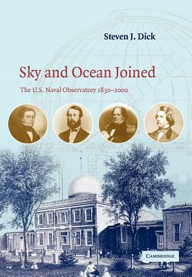 Sky and Ocean Joined: The US Naval Observatory 1830-2000 by Steven J. Dick